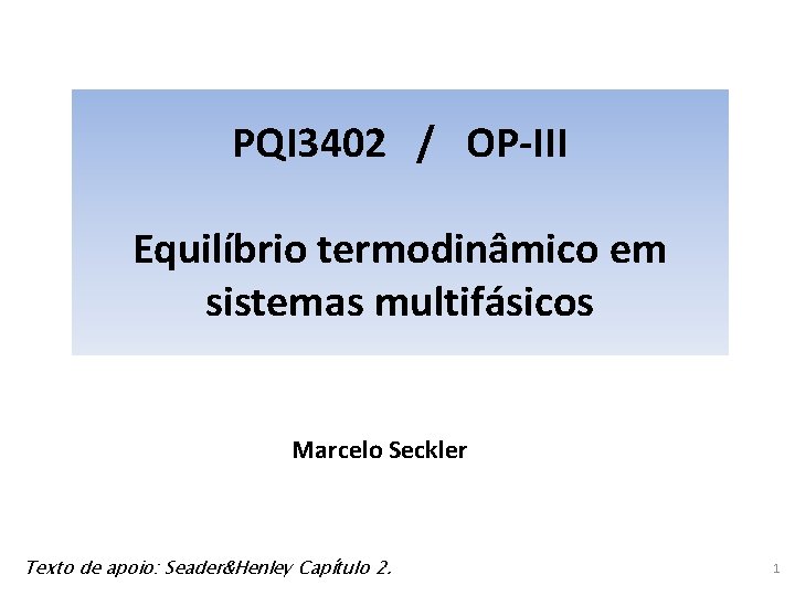 PQI 3402 / OP-III Equilíbrio termodinâmico em sistemas multifásicos Marcelo Seckler Texto de apoio: