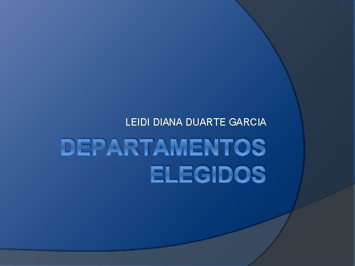 LEIDI DIANA DUARTE GARCIA DEPARTAMENTOS ELEGIDOS LEIDI DIANA DUARTE GARCIA DEPARTAMENTOS ELEGIDOS