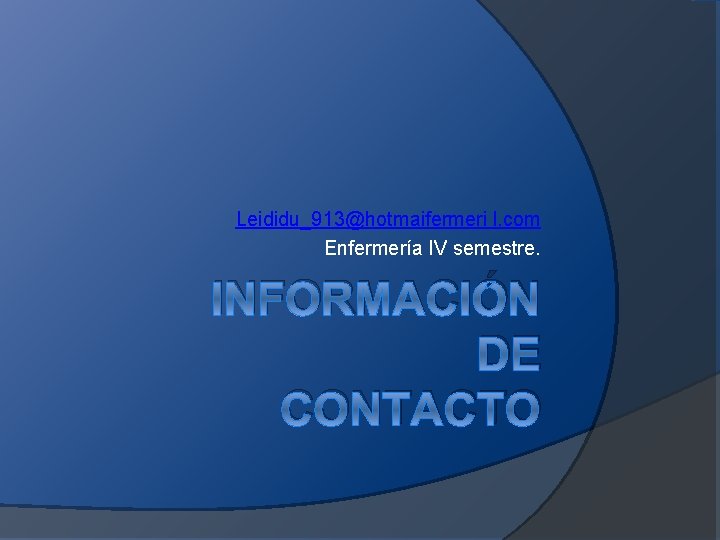 Leididu_913@hotmaifermeri l. com Enfermería IV semestre. INFORMACIÓN DE CONTACTO Leididu_913@hotmaifermeri l. com Enfermería IV semestre. INFORMACIÓN DE CONTACTO