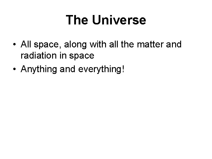 The Universe • All space, along with all the matter and radiation in space