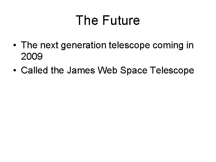 The Future • The next generation telescope coming in 2009 • Called the James