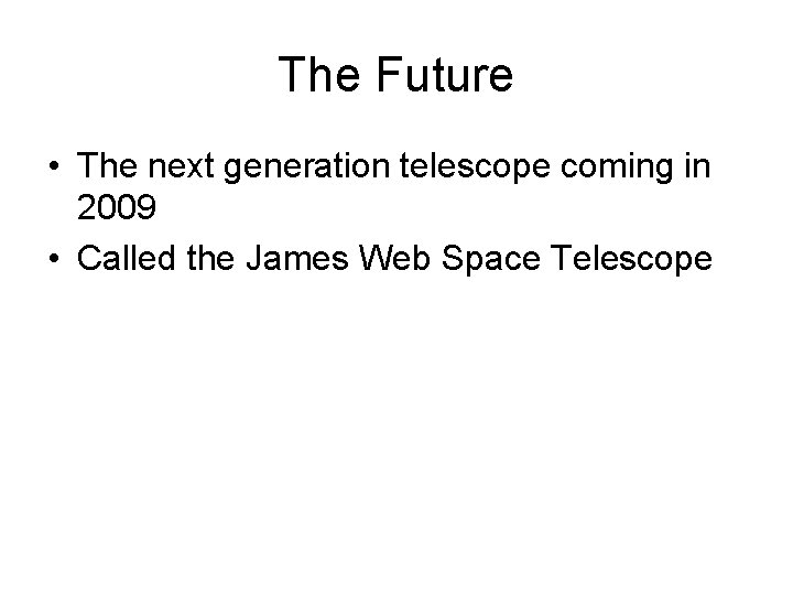 The Future • The next generation telescope coming in 2009 • Called the James