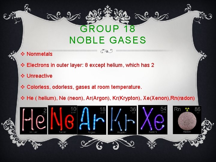 GROUP 18 NOBLE GASES v Nonmetals v Electrons in outer layer: 8 except helium,