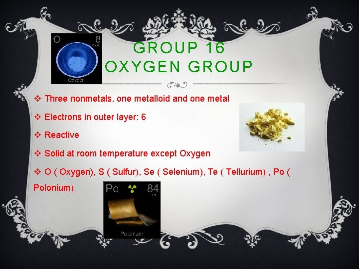 GROUP 16 OXYGEN GROUP v Three nonmetals, one metalloid and one metal v Electrons