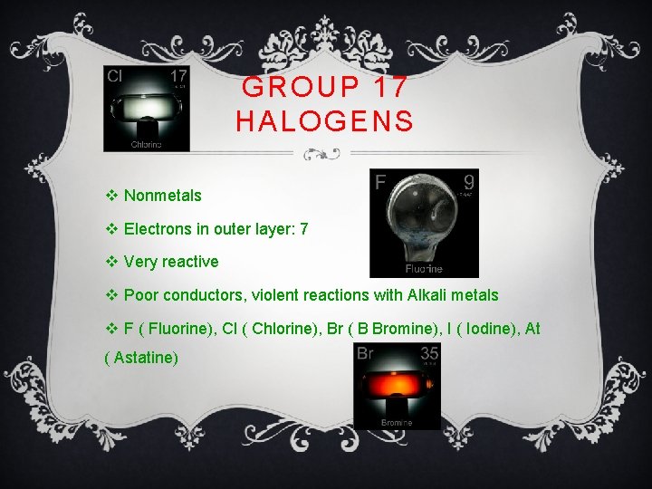 GROUP 17 HALOGENS v Nonmetals v Electrons in outer layer: 7 v Very reactive
