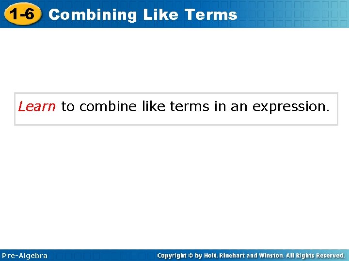 1 -6 Combining Like Terms Learn to combine like terms in an expression. Pre-Algebra