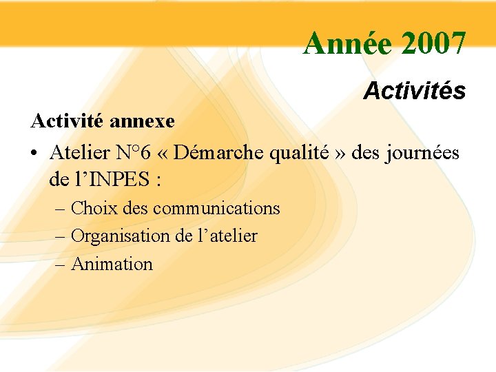 Année 2007 Activités Activité annexe • Atelier N° 6 « Démarche qualité » des