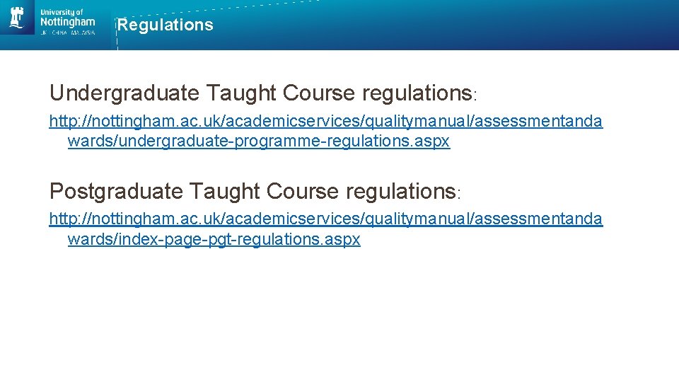 Regulations Undergraduate Taught Course regulations: http: //nottingham. ac. uk/academicservices/qualitymanual/assessmentanda wards/undergraduate-programme-regulations. aspx Postgraduate Taught Course