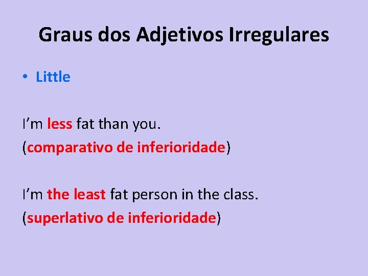 Graus dos Adjetivos Irregulares • Little I’m less fat than you. (comparativo de inferioridade)