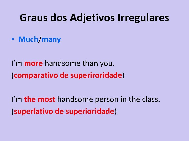 Graus dos Adjetivos Irregulares • Much/many I’m more handsome than you. (comparativo de superiroridade)