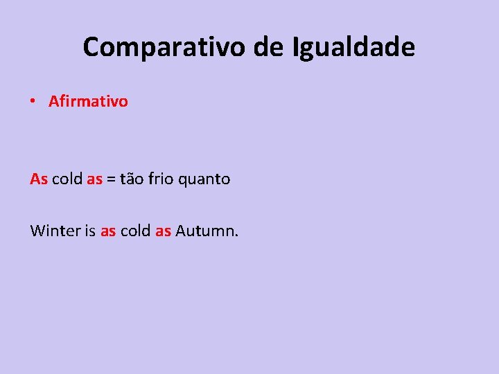 Comparativo de Igualdade • Afirmativo As cold as = tão frio quanto Winter is