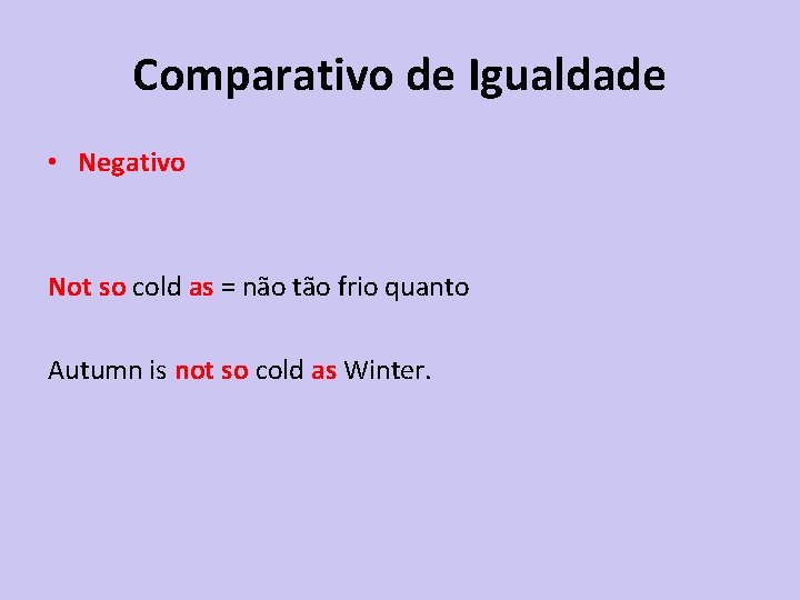 Comparativo de Igualdade • Negativo Not so cold as = não tão frio quanto