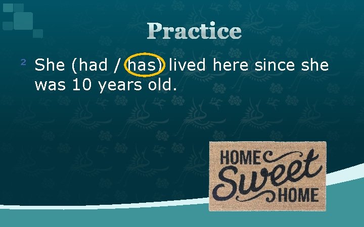 Practice ² She (had / has) lived here since she was 10 years old.