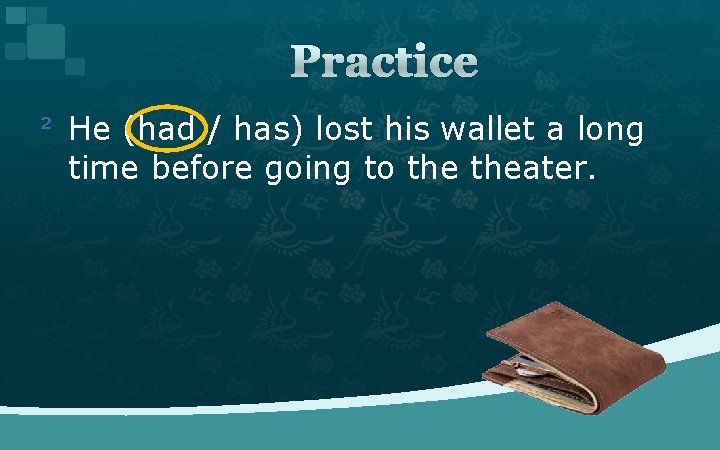 Practice ² He (had / has) lost his wallet a long time before going