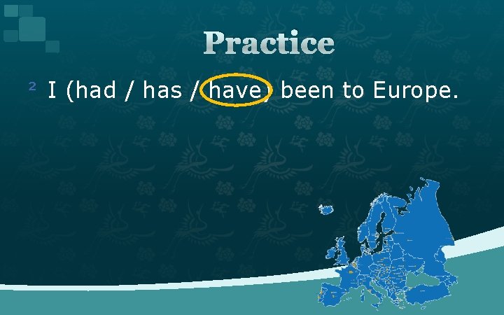 Practice ² I (had / has / have) been to Europe. 
