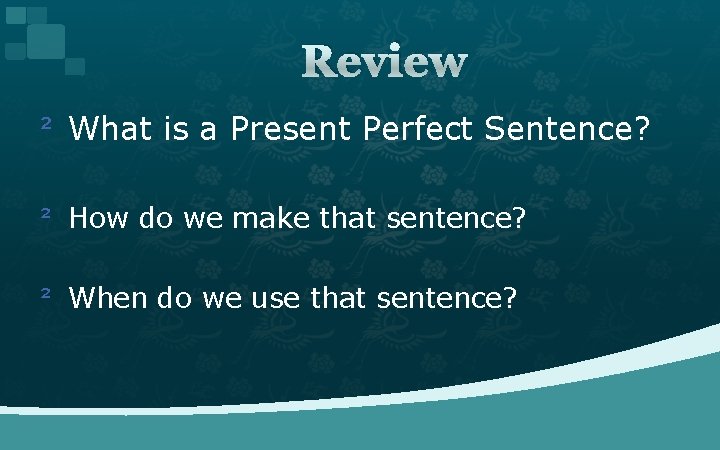 Review ² What is a Present Perfect Sentence? ² How do we make that