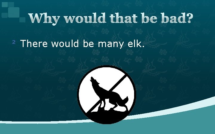 Why would that be bad? ² There would be many elk. 