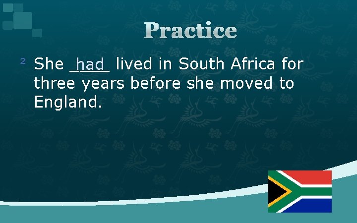 Practice ² She ____ had lived in South Africa for three years before she