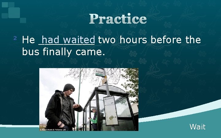 Practice had waited two hours before the ² He _____ bus finally came. Wait