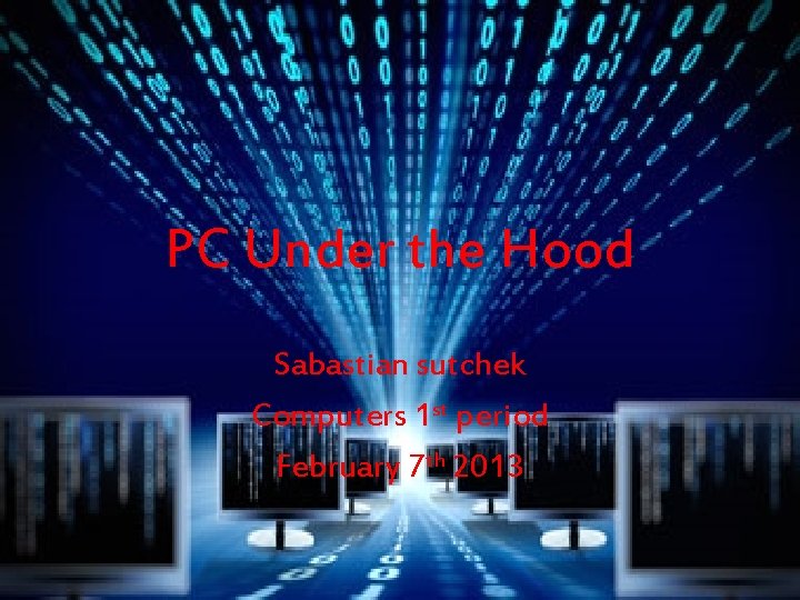 PC Under the Hood Sabastian sutchek Computers 1 st period February 7 th 2013