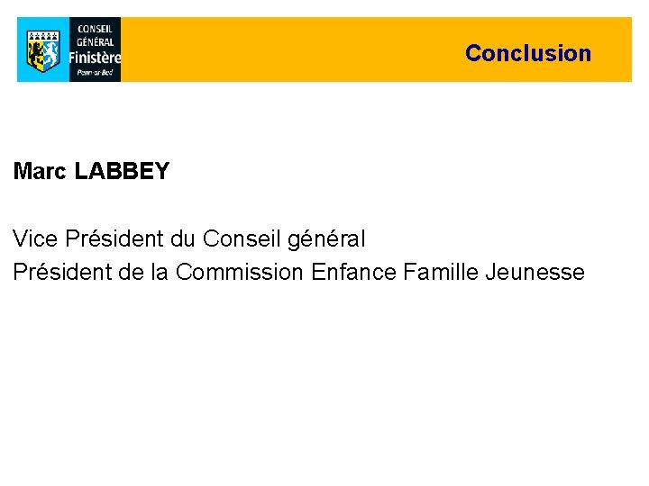 Conclusion Marc LABBEY Vice Président du Conseil général Président de la Commission Enfance Famille