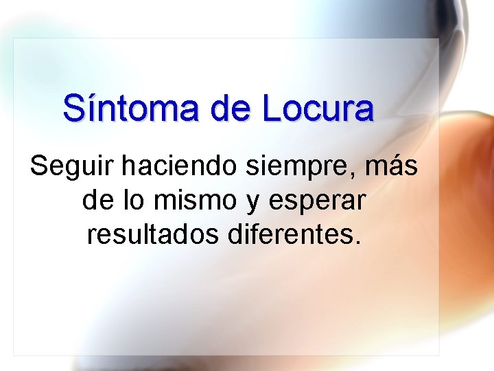 Síntoma de Locura Seguir haciendo siempre, más de lo mismo y esperar resultados diferentes.