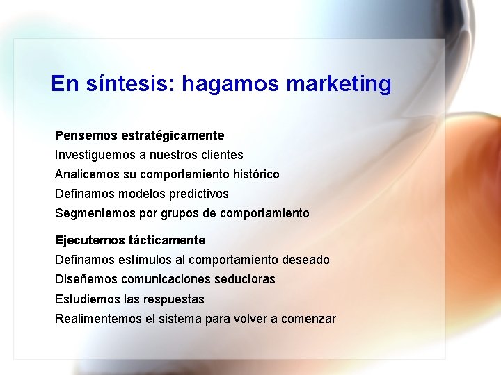 En síntesis: hagamos marketing Pensemos estratégicamente Investiguemos a nuestros clientes Analicemos su comportamiento histórico