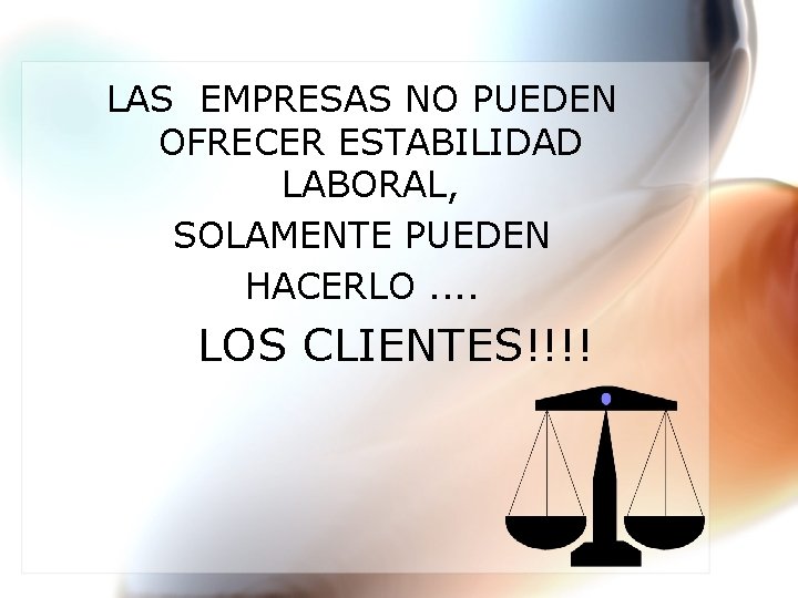 LAS EMPRESAS NO PUEDEN OFRECER ESTABILIDAD LABORAL, SOLAMENTE PUEDEN HACERLO. . LOS CLIENTES!!!! 