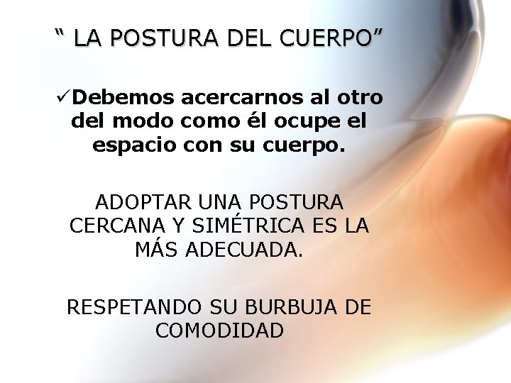 “ LA POSTURA DEL CUERPO” üDebemos acercarnos al otro del modo como él ocupe