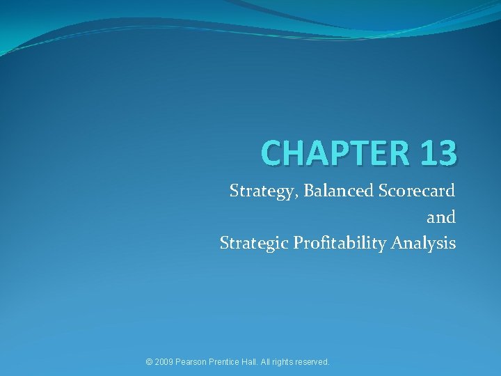 CHAPTER 13 Strategy, Balanced Scorecard and Strategic Profitability Analysis © 2009 Pearson Prentice Hall.