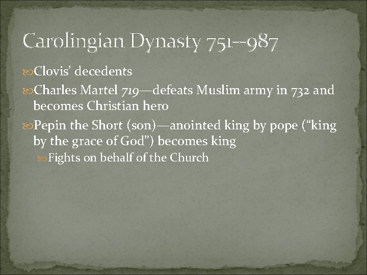 Carolingian Dynasty 751 --987 Clovis’ decedents Charles Martel 719—defeats Muslim army in 732 and Carolingian Dynasty 751 --987 Clovis’ decedents Charles Martel 719—defeats Muslim army in 732 and