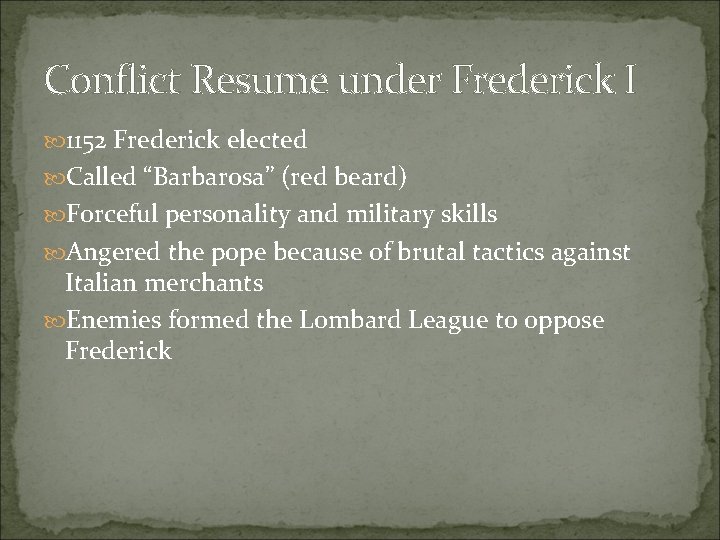 Conflict Resume under Frederick I 1152 Frederick elected Called “Barbarosa” (red beard) Forceful personality Conflict Resume under Frederick I 1152 Frederick elected Called “Barbarosa” (red beard) Forceful personality