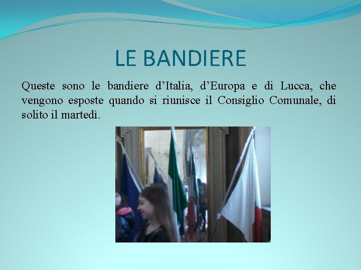 LE BANDIERE Queste sono le bandiere d’Italia, d’Europa e di Lucca, che vengono esposte