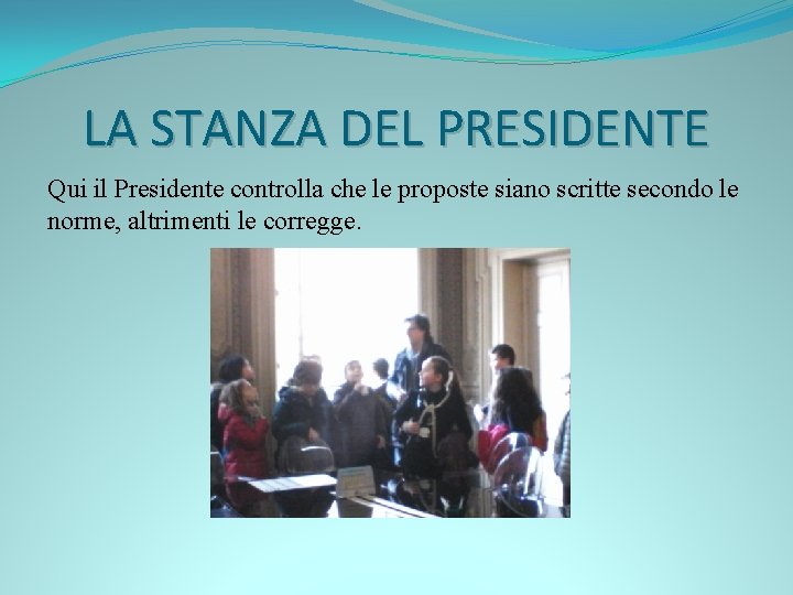 LA STANZA DEL PRESIDENTE Qui il Presidente controlla che le proposte siano scritte secondo