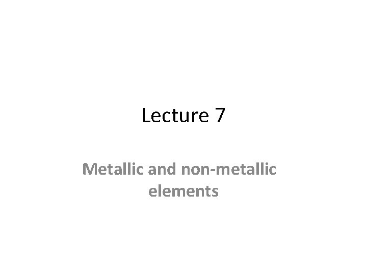 Lecture 7 Metallic and non-metallic elements 