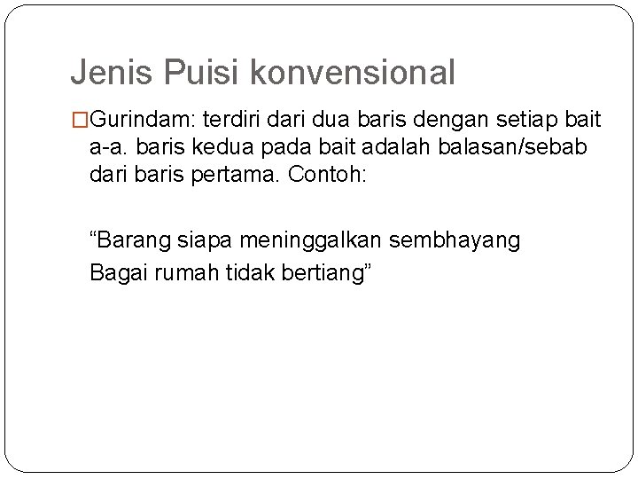 Jenis Puisi konvensional �Gurindam: terdiri dari dua baris dengan setiap bait a-a. baris kedua