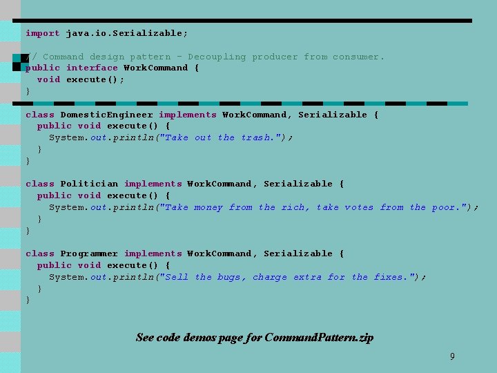 import java. io. Serializable; // Command design pattern - Decoupling producer from consumer. public