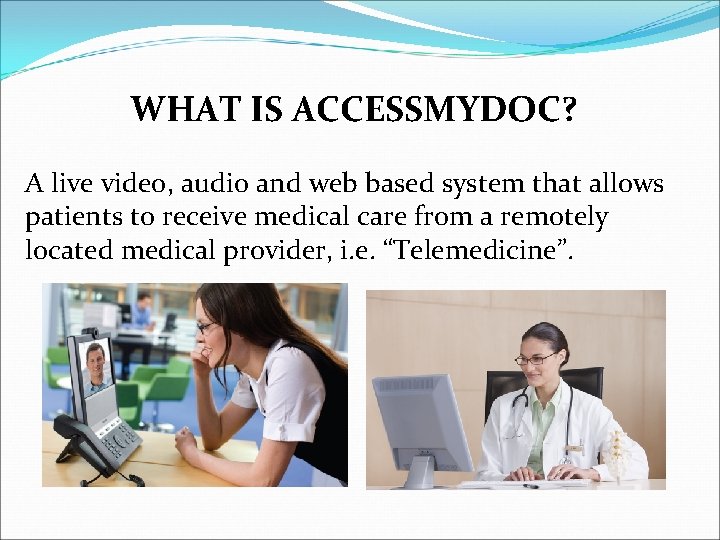 WHAT IS ACCESSMYDOC? A live video, audio and web based system that allows patients