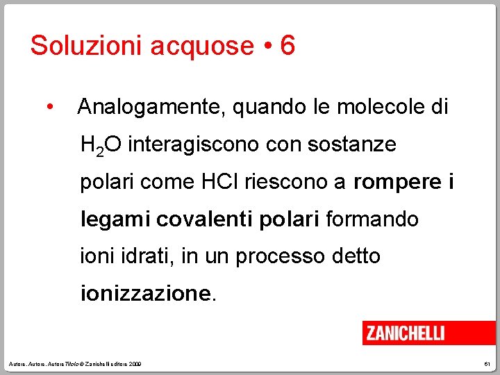 Soluzioni acquose • 6 • Analogamente, quando le molecole di H 2 O interagiscono