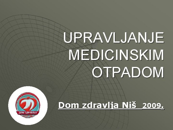 UPRAVLJANJE MEDICINSKIM OTPADOM Dom zdravlja Niš 2009. UPRAVLJANJE MEDICINSKIM OTPADOM Dom zdravlja Niš 2009.