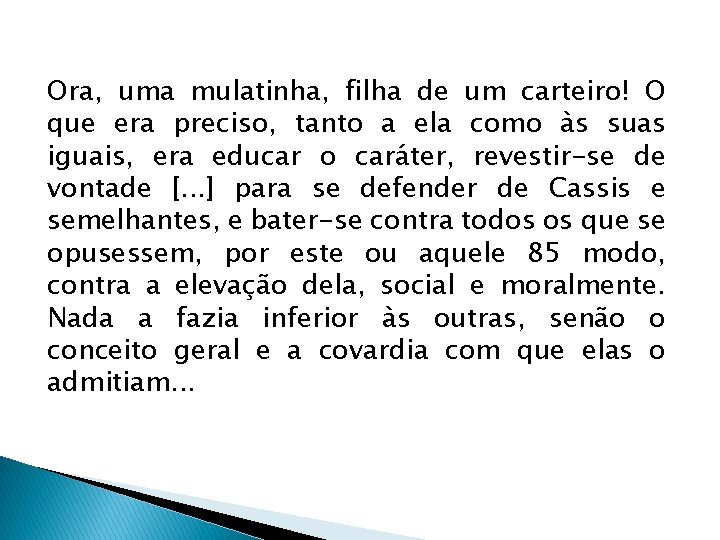 Ora, uma mulatinha, filha de um carteiro! O que era preciso, tanto a ela