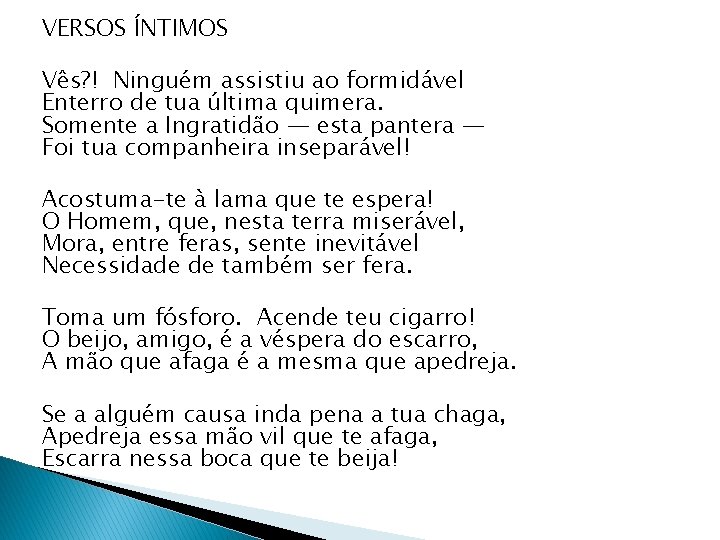 VERSOS ÍNTIMOS Vês? ! Ninguém assistiu ao formidável Enterro de tua última quimera. Somente