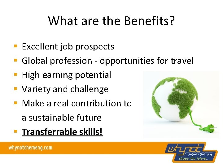 What are the Benefits? Excellent job prospects Global profession - opportunities for travel High