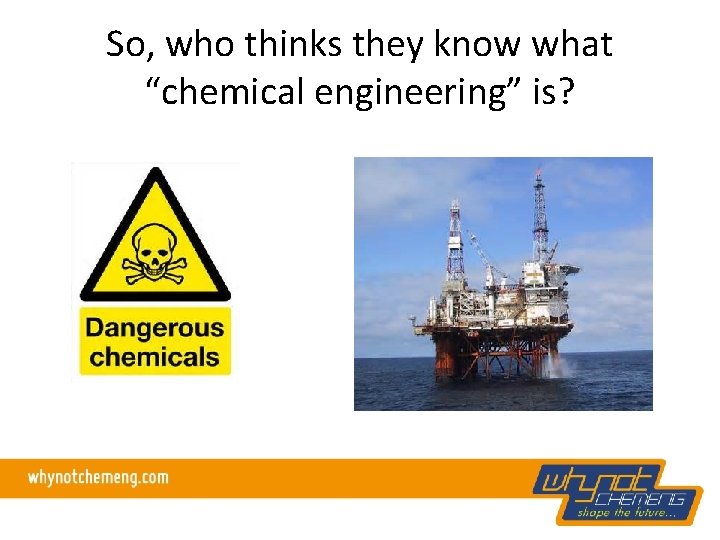 So, who thinks they know what “chemical engineering” is? 