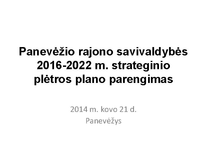 Panevėžio rajono savivaldybės 2016 -2022 m. strateginio plėtros plano parengimas 2014 m. kovo 21