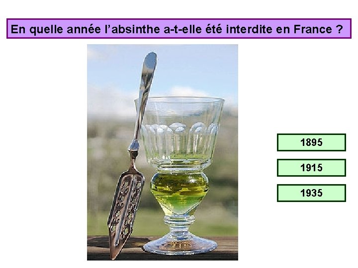En quelle année l’absinthe a-t-elle été interdite en France ? 1895 1915 1935 
