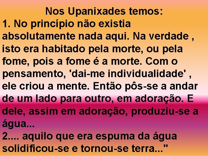 Nos Upanixades temos: 1. No princípio não existia absolutamente nada aqui. Na verdade ,