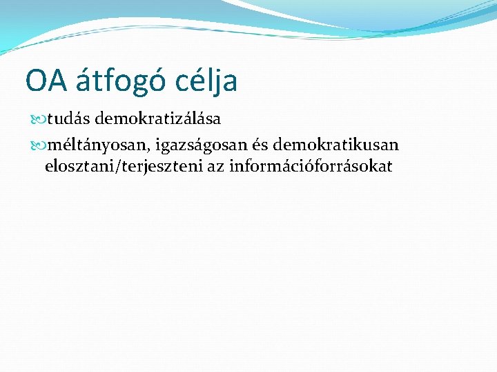 OA átfogó célja tudás demokratizálása méltányosan, igazságosan és demokratikusan elosztani/terjeszteni az információforrásokat 