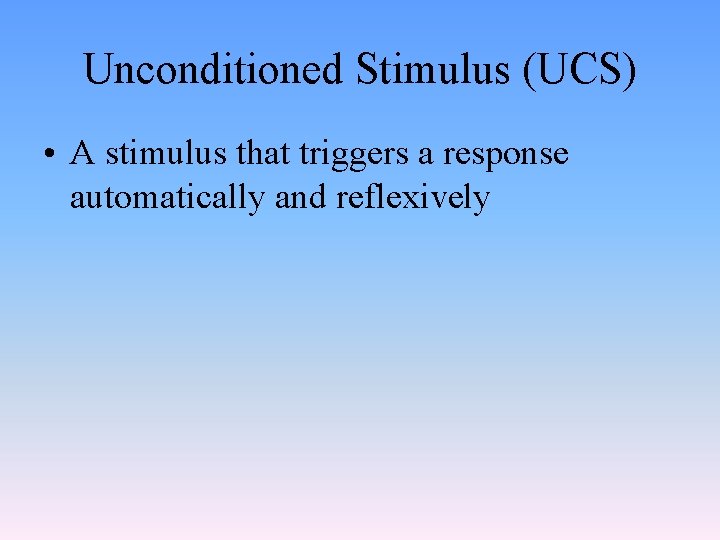 Unconditioned Stimulus (UCS) • A stimulus that triggers a response automatically and reflexively 