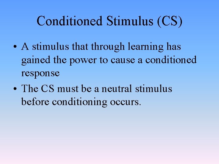 Conditioned Stimulus (CS) • A stimulus that through learning has gained the power to